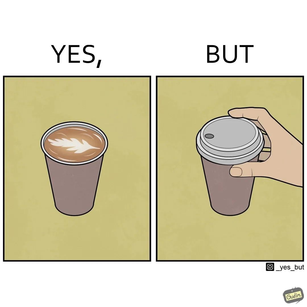 Yes: a cup of coffee with a nice foam drawing. But: the same cup with a plastic lid.